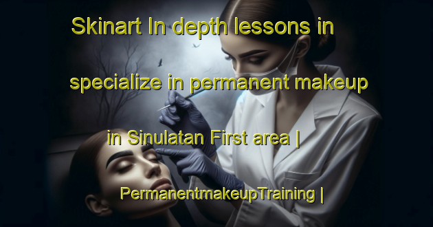 Skinart In-depth lessons in specialize in permanent makeup in Sinulatan First area | PermanentmakeupTraining | PermanentmakeupClasses | SkinartTraining-Philippines